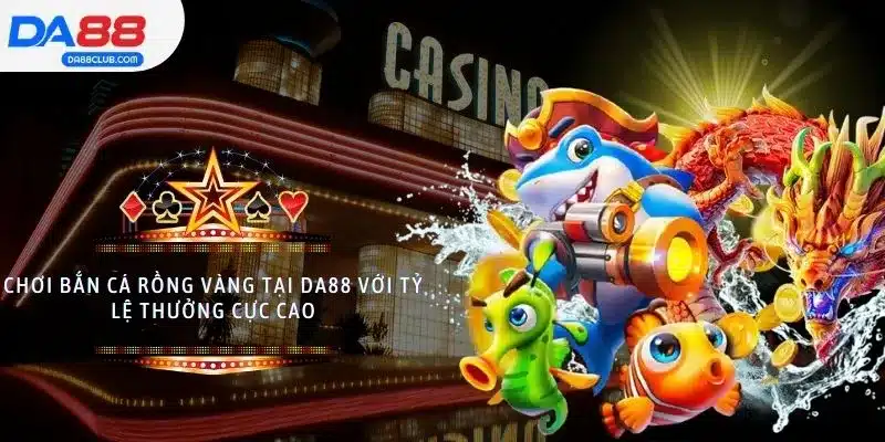 Chơi Bắn Cá Rồng Vàng Tại DA88 Với Tỷ Lệ Thưởng Cực Cao