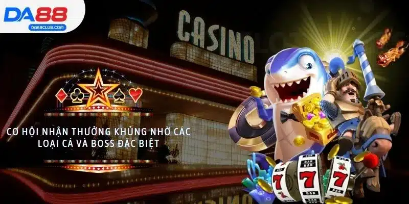 Cơ hội nhận thưởng khủng nhờ các loại cá và boss đặc biệt