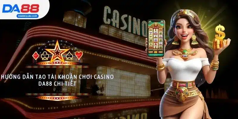 Hướng dẫn tạo tài khoản chơi Casino DA88 chi tiết