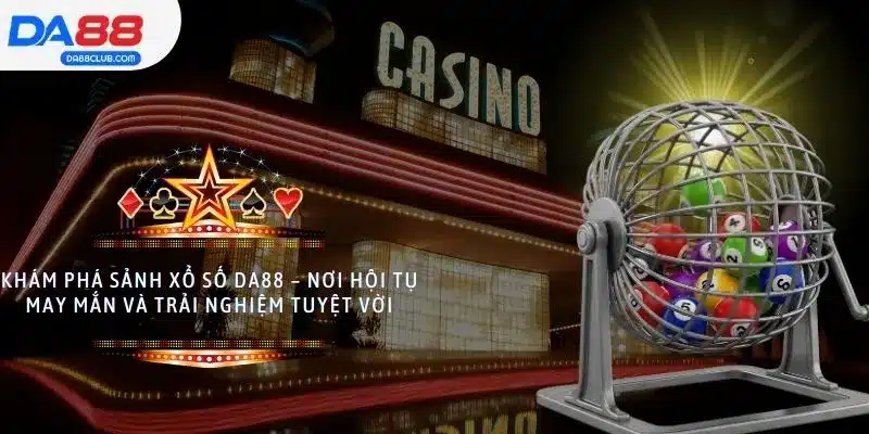 Khám phá sảnh xổ số DA88 – Nơi hội tụ may mắn và trải nghiệm tuyệt vời