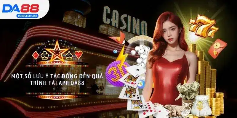 Một số lưu ý tác động đến quá trình tải app DA88