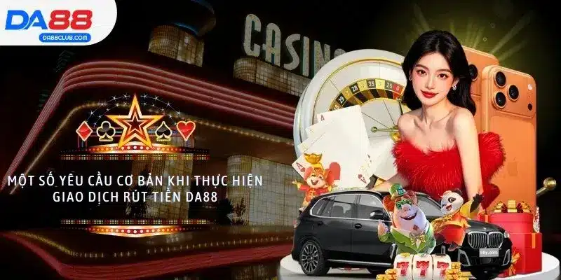 Một số yêu cầu cơ bản khi thực hiện giao dịch rút tiền DA88