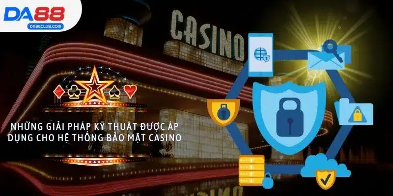 Những giải pháp kỹ thuật được áp dụng cho hệ thống bảo mật casino
