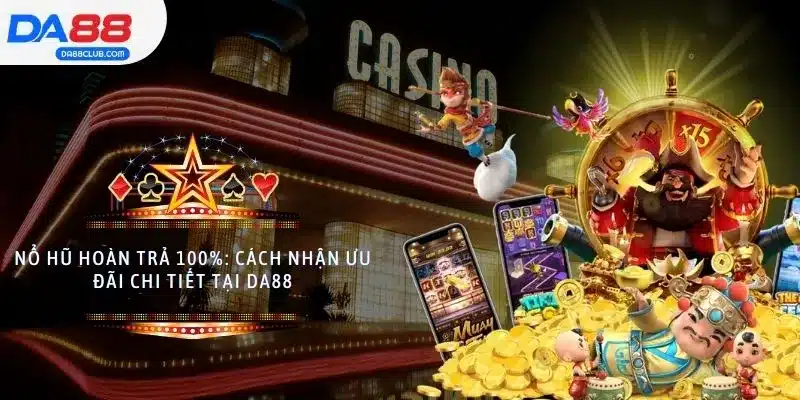 Nổ Hũ Hoàn Trả 100%: Cách Nhận Ưu Đãi Chi Tiết Tại Da88