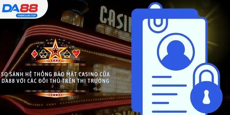 So sánh hệ thống bảo mật casino của DA88 với các đối thủ trên thị trường
