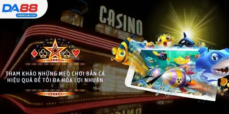 Tham khảo những mẹo chơi bắn cá hiệu quả để tối đa hóa lợi nhuận