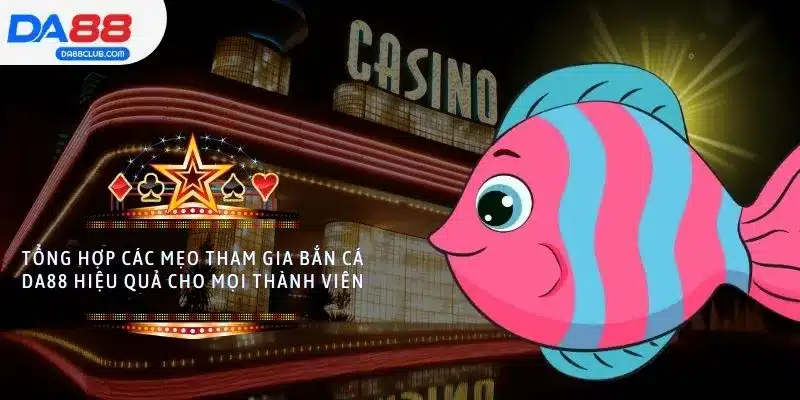 Tổng hợp các mẹo tham gia bắn cá DA88 hiệu quả cho mọi thành viên