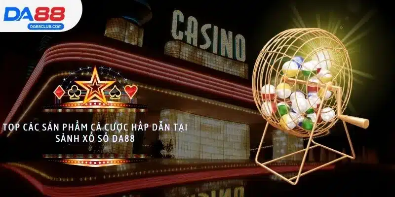 Top các sản phẩm cá cược hấp dẫn tại sảnh xổ số DA88