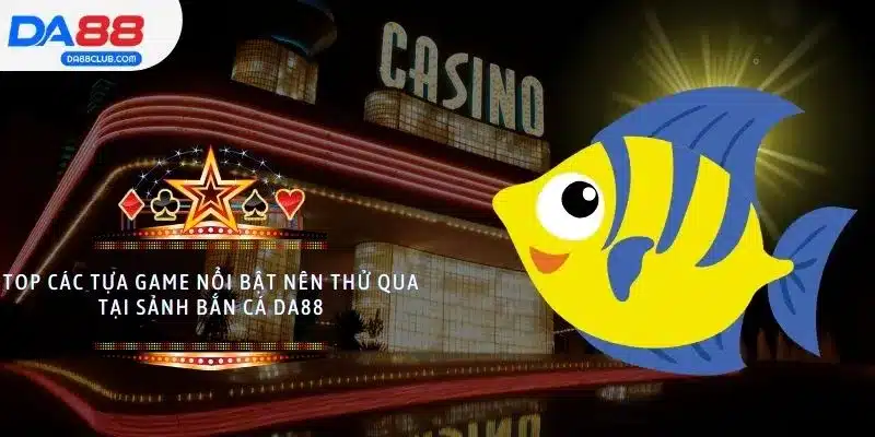 Top các tựa game nổi bật nên thử qua tại sảnh bắn cá DA88