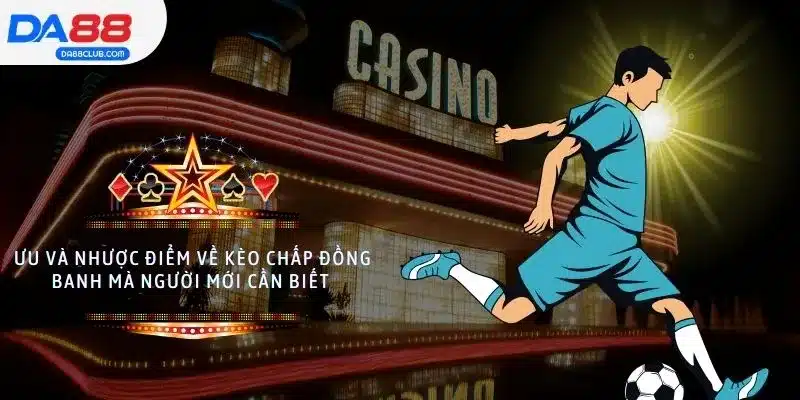 Ưu và nhược điểm về kèo chấp đồng banh mà người mới cần biết